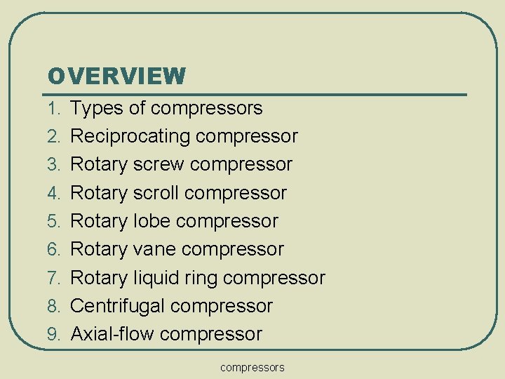 OVERVIEW 1. Types of compressors 2. Reciprocating compressor 3. Rotary screw compressor 4. Rotary