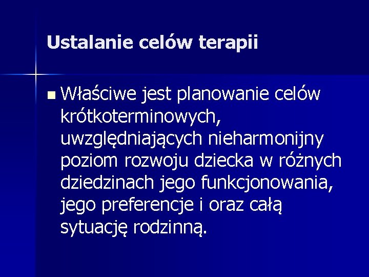 Ustalanie celów terapii n Właściwe jest planowanie celów krótkoterminowych, uwzględniających nieharmonijny poziom rozwoju dziecka