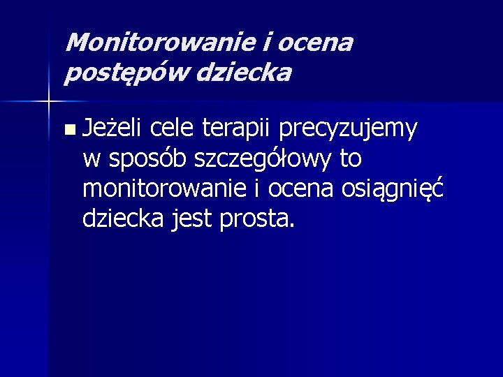 Monitorowanie i ocena postępów dziecka n Jeżeli cele terapii precyzujemy w sposób szczegółowy to