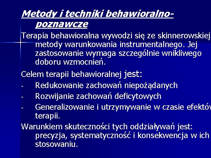 Metody i techniki behawioralnopoznawcze Terapia behawioralna wywodzi się ze skinnerowskiej metody warunkowania instrumentalnego. Jej Metody i techniki behawioralnopoznawcze Terapia behawioralna wywodzi się ze skinnerowskiej metody warunkowania instrumentalnego. Jej
