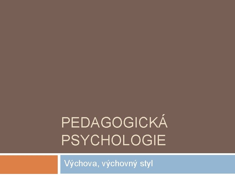 PEDAGOGICKÁ PSYCHOLOGIE Výchova, výchovný styl 