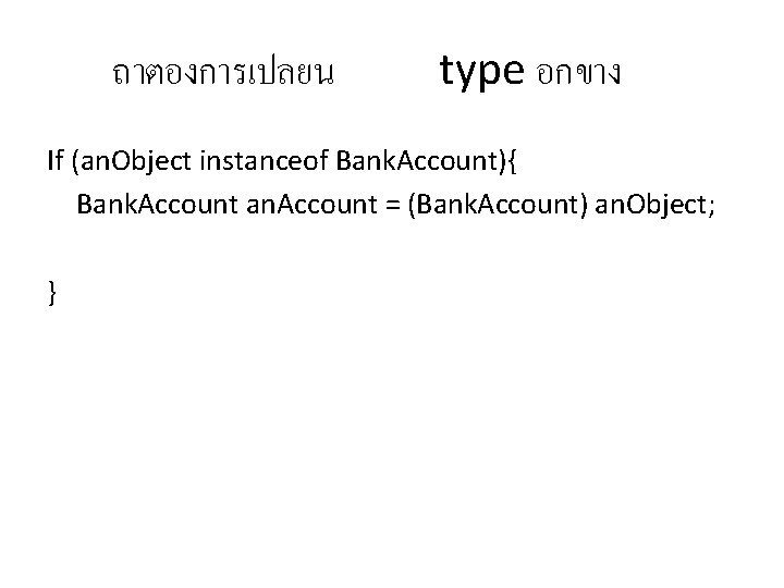ถาตองการเปลยน type อกขาง If (an. Object instanceof Bank. Account){ Bank. Account an. Account =