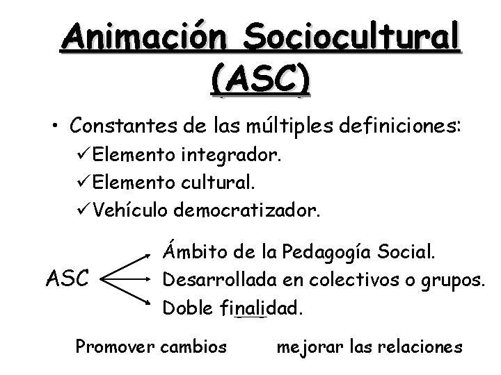 Animación Sociocultural (ASC) • Constantes de las múltiples definiciones: üElemento integrador. üElemento cultural. üVehículo