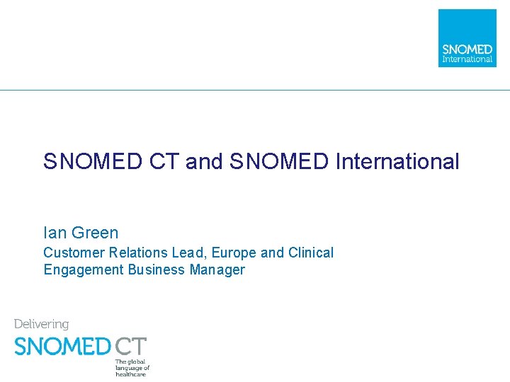 SNOMED CT and SNOMED International Ian Green Customer Relations Lead, Europe and Clinical Engagement
