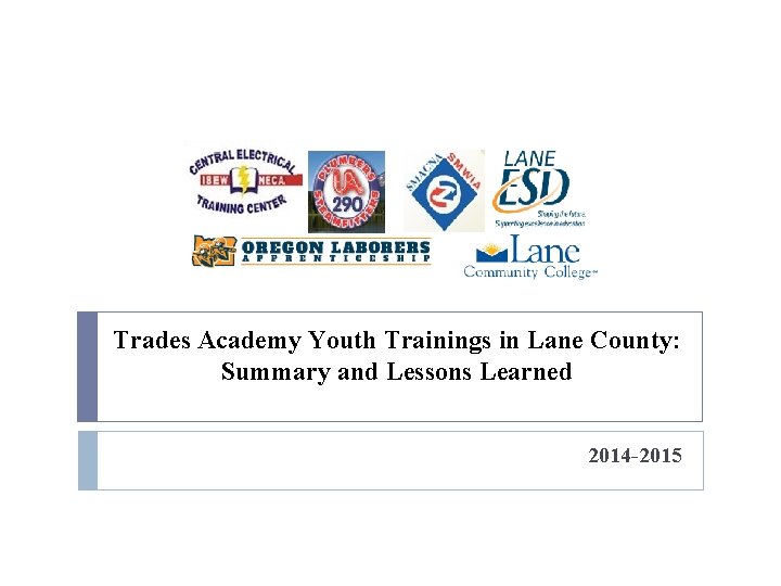 Trades Academy Youth Trainings in Lane County: Summary and Lessons Learned 2014 -2015 Trades Academy Youth Trainings in Lane County: Summary and Lessons Learned 2014 -2015