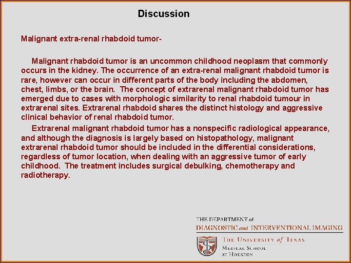 Discussion Malignant extra-renal rhabdoid tumor. Malignant rhabdoid tumor is an uncommon childhood neoplasm that