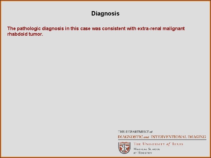 Diagnosis The pathologic diagnosis in this case was consistent with extra-renal malignant rhabdoid tumor.