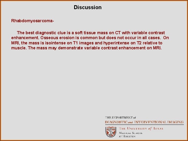 Discussion Rhabdomyosarcoma. The best diagnostic clue is a soft tissue mass on CT with