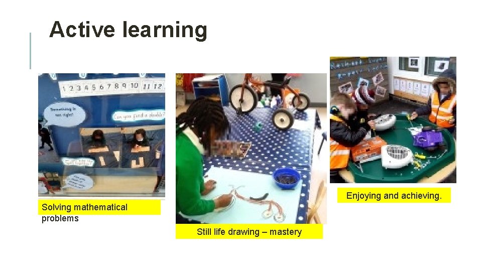 Active learning Enjoying and achieving. Solving mathematical problems Still life drawing – mastery Active learning Enjoying and achieving. Solving mathematical problems Still life drawing – mastery