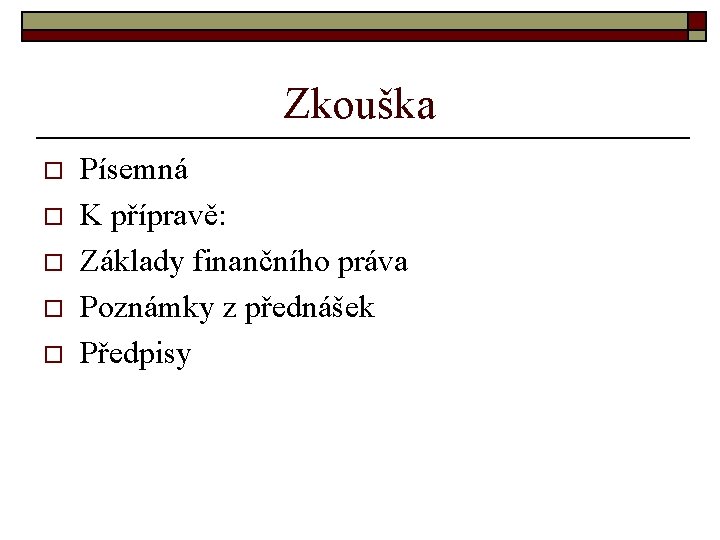 Zkouška o o o Písemná K přípravě: Základy finančního práva Poznámky z přednášek Předpisy