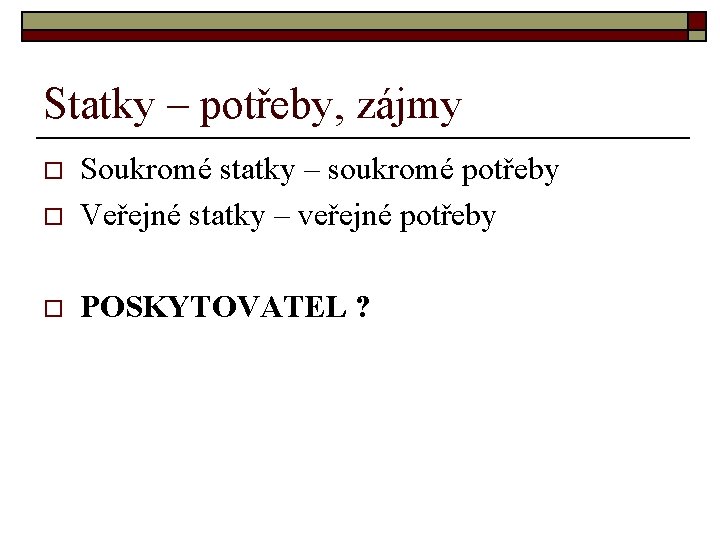 Statky – potřeby, zájmy o Soukromé statky – soukromé potřeby Veřejné statky – veřejné