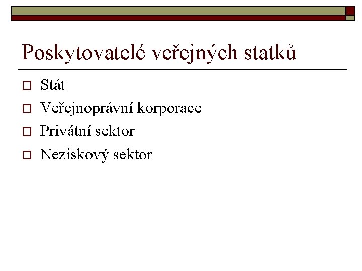 Poskytovatelé veřejných statků o o Stát Veřejnoprávní korporace Privátní sektor Neziskový sektor 