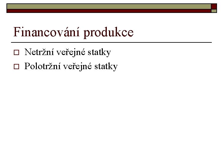 Financování produkce o o Netržní veřejné statky Polotržní veřejné statky 