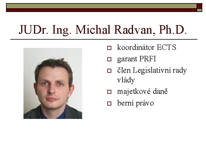 JUDr. Ing. Michal Radvan, Ph. D. o o o koordinátor ECTS garant PRFI člen