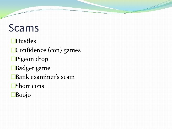 Scams �Hustles �Confidence (con) games �Pigeon drop �Badger game �Bank examiner’s scam �Short cons