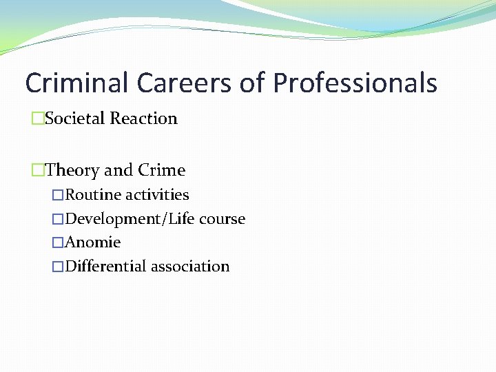 Criminal Careers of Professionals �Societal Reaction �Theory and Crime �Routine activities �Development/Life course �Anomie