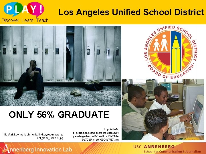 Los Angeles Unified School District Discover. Learn. Teach. ONLY 56% GRADUATE http: //laist. com/attachments/lindsayrebecca/stud