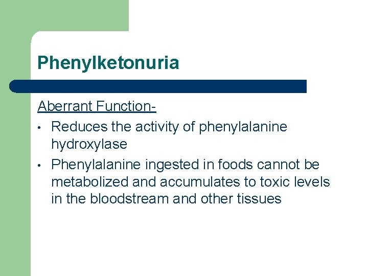 Phenylketonuria Aberrant Function • Reduces the activity of phenylalanine hydroxylase • Phenylalanine ingested in