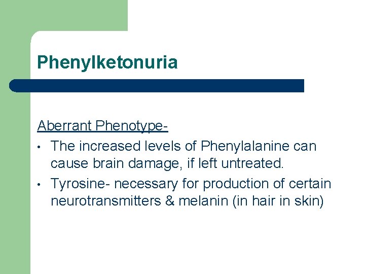 Phenylketonuria Aberrant Phenotype • The increased levels of Phenylalanine can cause brain damage, if