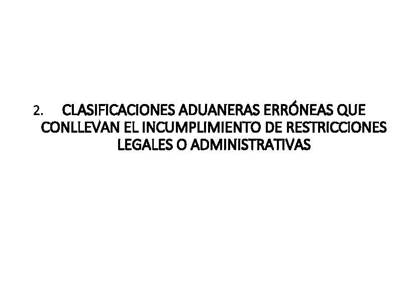 CLASIFICACIONES ADUANERAS ERRÓNEAS QUE CONLLEVAN EL INCUMPLIMIENTO DE RESTRICCIONES LEGALES O ADMINISTRATIVAS 2. 