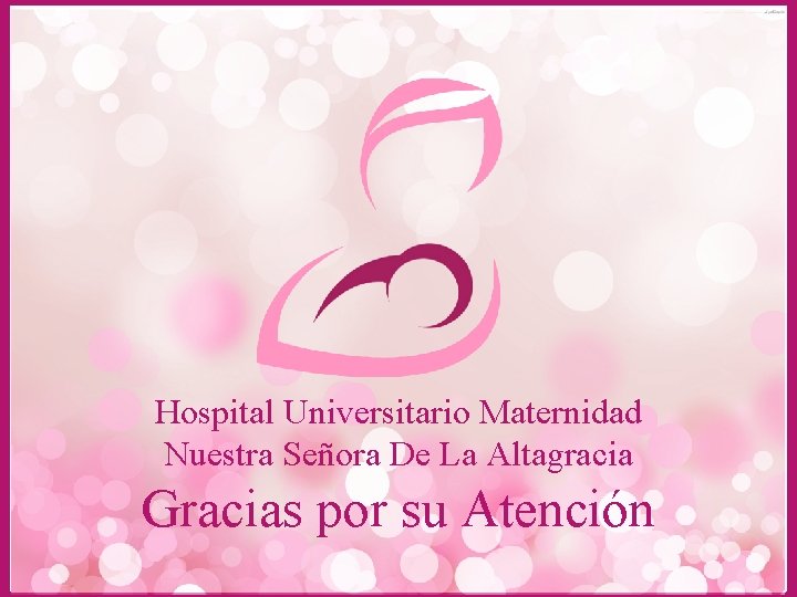 Hospital Universitario Maternidad Nuestra Señora De La Altagracia Gracias por su Atención 