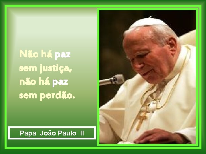 Não há paz sem justiça, não há paz sem perdão. Papa João Paulo II