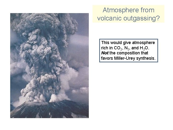 Atmosphere from volcanic outgassing? This would give atmosphere rich in CO 2, N 2,