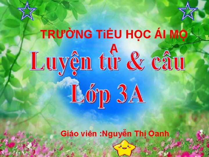 TRƯỜNG TiỂU HỌC ÁI MỘ A Giáo viên : Nguyễn Thị Oanh 