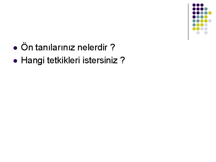 l l Ön tanılarınız nelerdir ? Hangi tetkikleri istersiniz ? 