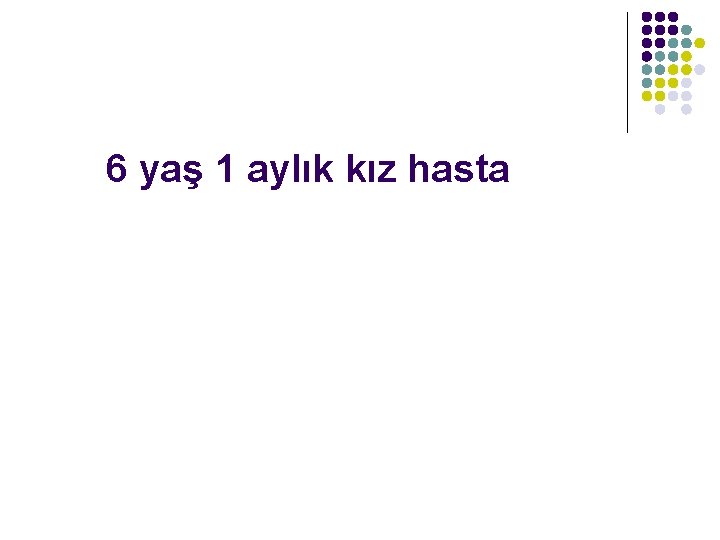 6 yaş 1 aylık kız hasta 