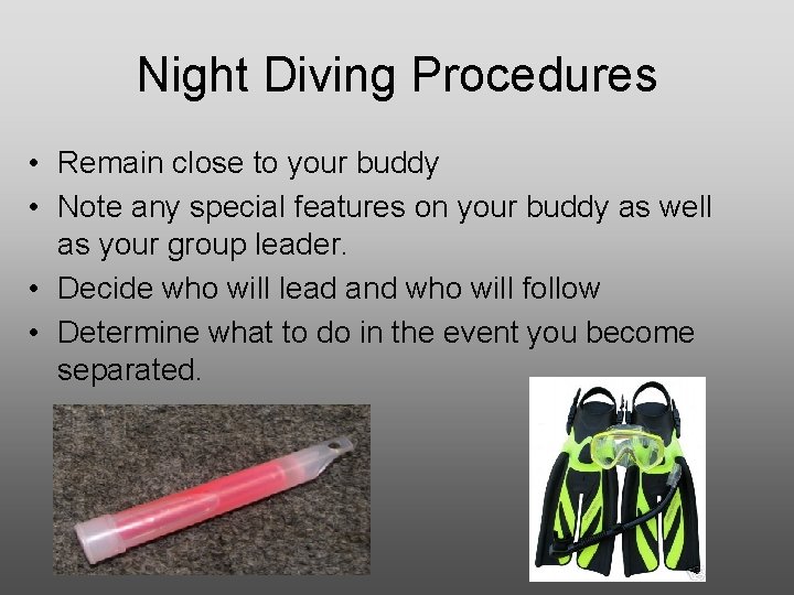 Night Diving Procedures • Remain close to your buddy • Note any special features