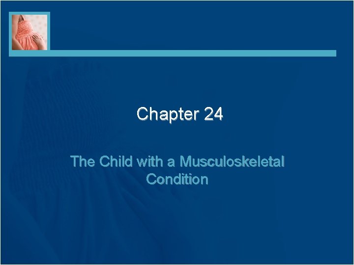 Chapter 24 The Child with a Musculoskeletal Condition 