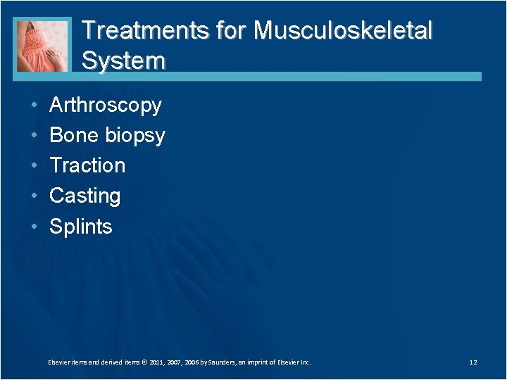 Treatments for Musculoskeletal System • • • Arthroscopy Bone biopsy Traction Casting Splints Elsevier