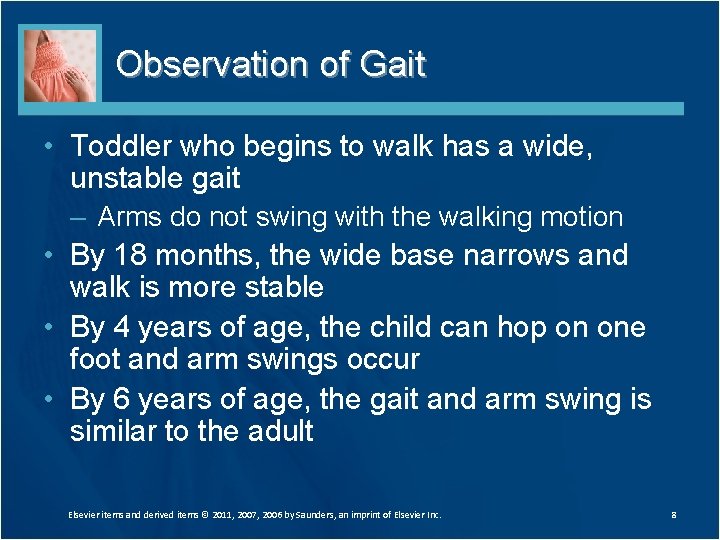Observation of Gait • Toddler who begins to walk has a wide, unstable gait