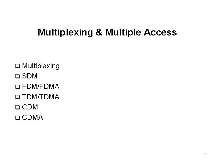 Multiplexing & Multiple Access Multiplexing q SDM q FDM/FDMA q TDM/TDMA q CDMA q