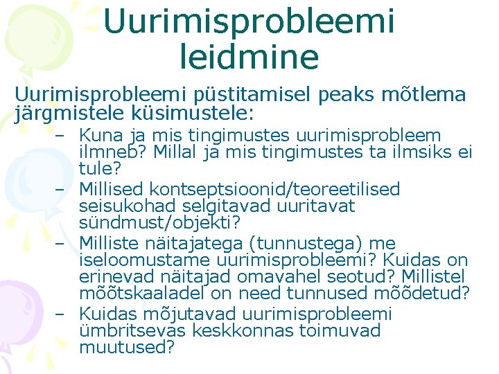 Uurimisprobleemi leidmine Uurimisprobleemi püstitamisel peaks mõtlema järgmistele küsimustele: – Kuna ja mis tingimustes uurimisprobleem