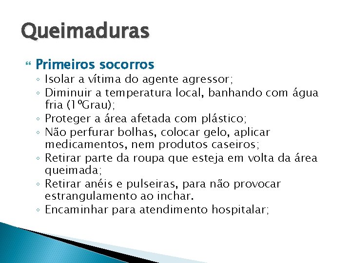 Queimaduras Primeiros socorros ◦ Isolar a vítima do agente agressor; ◦ Diminuir a temperatura
