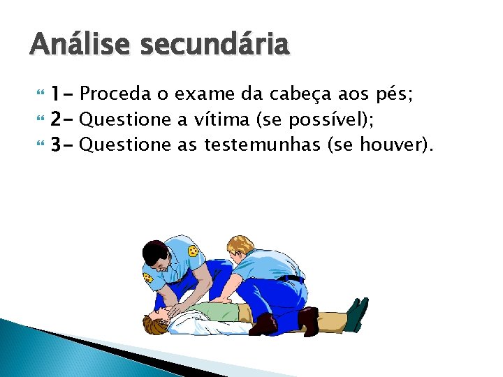 Análise secundária 1 - Proceda o exame da cabeça aos pés; 2 - Questione