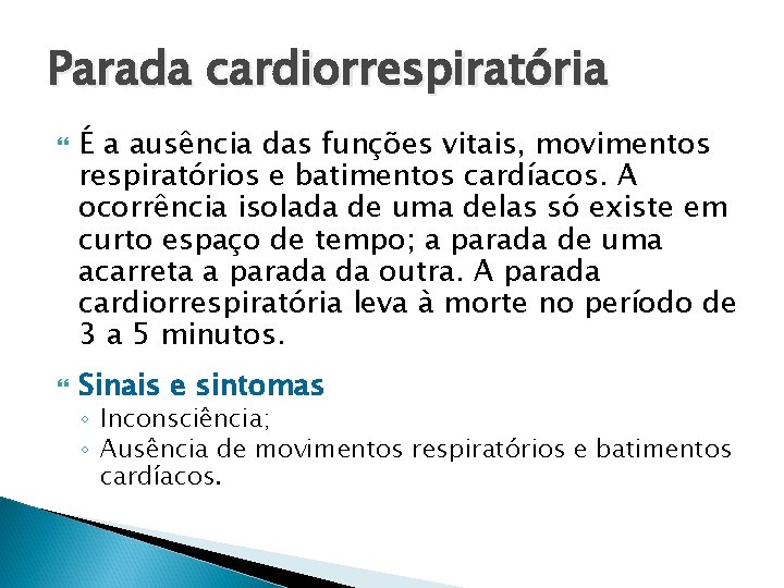 Parada cardiorrespiratória É a ausência das funções vitais, movimentos respiratórios e batimentos cardíacos. A