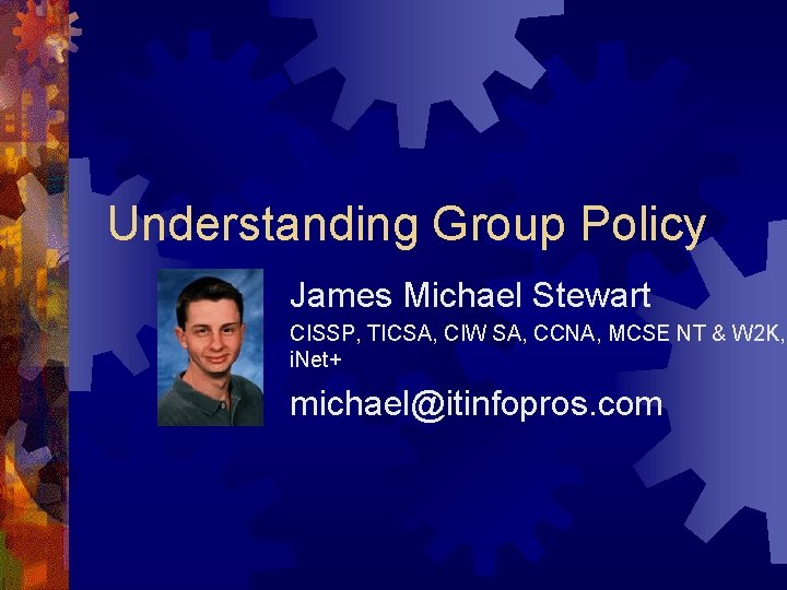 Understanding Group Policy James Michael Stewart CISSP, TICSA, CIW SA, CCNA, MCSE NT &