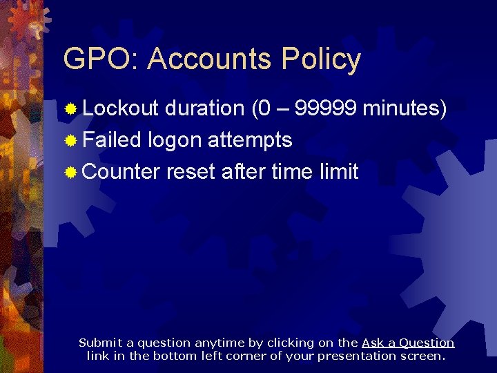 GPO: Accounts Policy ® Lockout duration (0 – 99999 minutes) ® Failed logon attempts