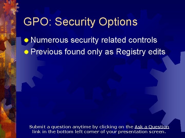 GPO: Security Options ® Numerous security related controls ® Previous found only as Registry