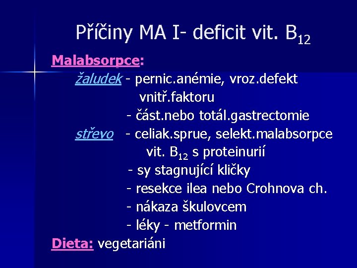 Příčiny MA I- deficit vit. B 12 Malabsorpce: žaludek - pernic. anémie, vroz. defekt Příčiny MA I- deficit vit. B 12 Malabsorpce: žaludek - pernic. anémie, vroz. defekt