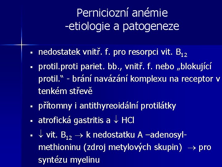 Perniciozní anémie -etiologie a patogeneze § nedostatek vnitř. f. pro resorpci vit. B 12 Perniciozní anémie -etiologie a patogeneze § nedostatek vnitř. f. pro resorpci vit. B 12