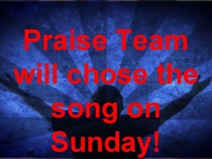 Praise Team will chose the song on Sunday! 