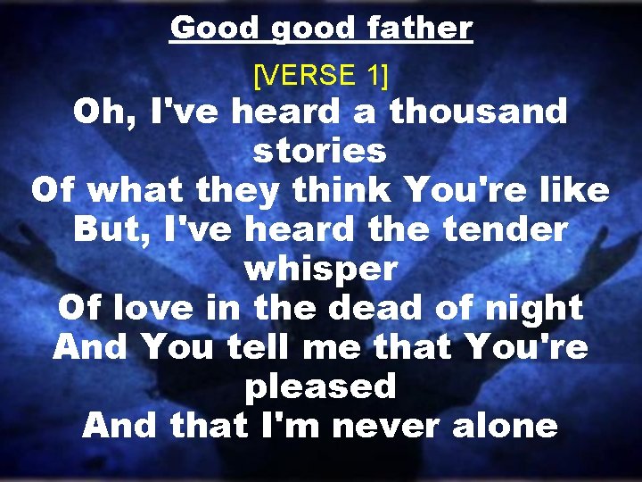 Good good father [VERSE 1] Oh, I've heard a thousand stories Of what they