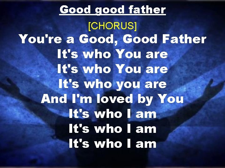 Good good father [CHORUS] You're a Good, Good Father It's who You are It's