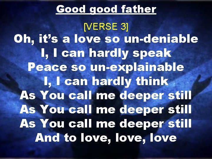 Good good father [VERSE 3] Oh, it’s a love so un-deniable I, I can