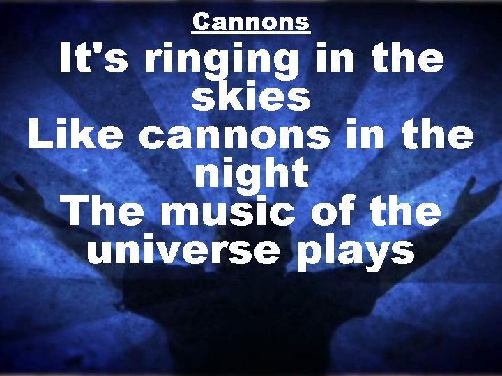 Cannons It's ringing in the skies Like cannons in the night The music of