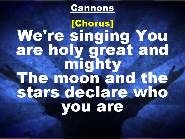 Cannons [Chorus] We're singing You are holy great and mighty The moon and the